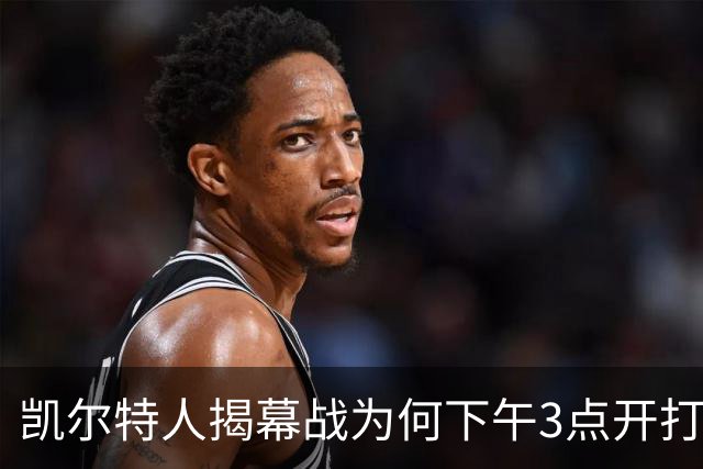 凯尔特人揭幕战为何下午3点开打？NBA首推三场连播