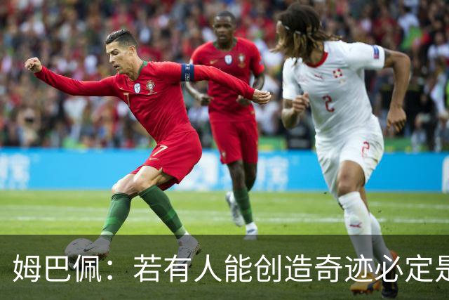 姆巴佩：若有人能创造奇迹必定是我；我踢球从不垫鞋垫