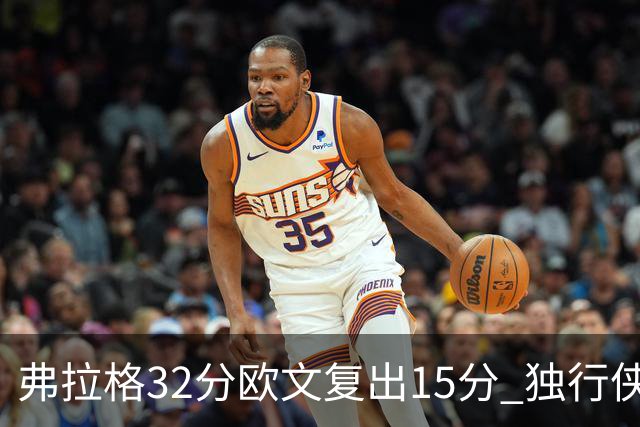 弗拉格32分欧文复出15分 独行侠仍负火箭18分