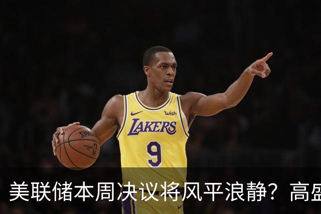 美联储本周决议将风平浪静？高盛预测：不会加息、也不会释放重大新信号