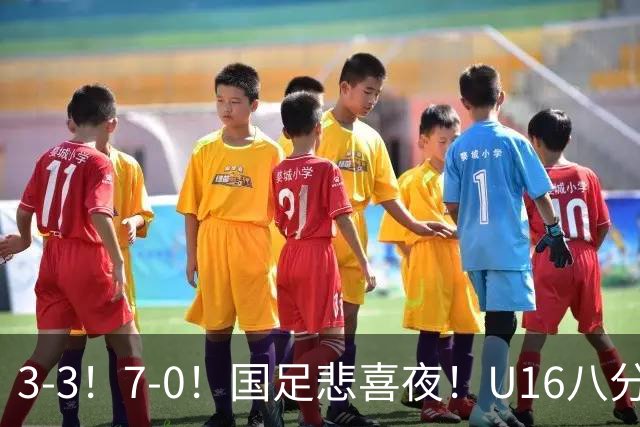 3-3！7-0！国足悲喜夜！U16八分钟崩盘丢胜局，U17女足打出大胜